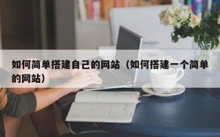 通化如何简单搭建自己的网站（如何搭建一个简单的网站）