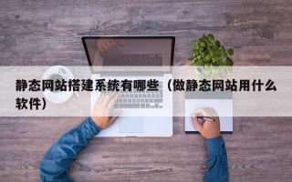 通化静态网站搭建系统有哪些（做静态网站用什么软件）