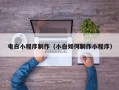 通化电白小程序制作（小白如何制作小程序）
