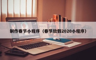通化制作春节小程序（春节放假2020小程序）