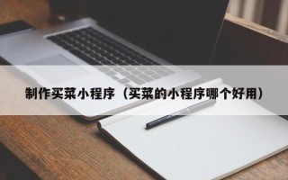 通化制作买菜小程序（买菜的小程序哪个好用）
