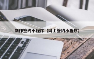 通化制作签约小程序（网上签约小程序）